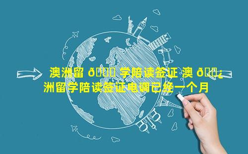 澳洲留 🐛 学陪读签证 澳 🌿 洲留学陪读签证电调已经一个月还没下签